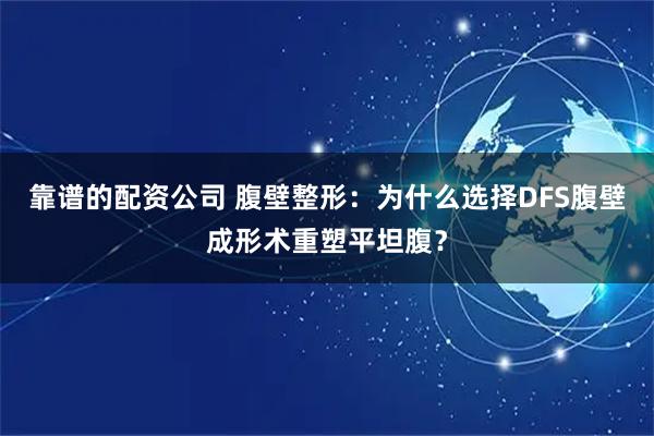 靠谱的配资公司 腹壁整形：为什么选择DFS腹壁成形术重塑平坦腹？