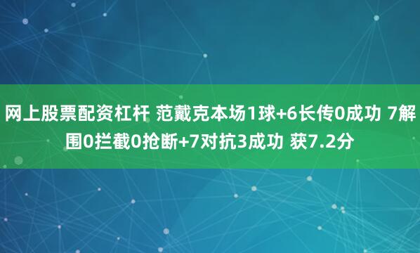网上股票配资杠杆 范戴克本场1球+6长传0成功 7解围0拦截0抢断+7对抗3成功 获7.2分