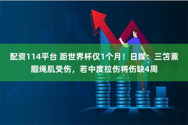 配资114平台 距世界杯仅1个月！日媒：三笘薰腘绳肌受伤，若中度拉伤将伤缺4周