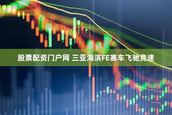 股票配资门户网 三亚海滨FE赛车飞驰竞速
