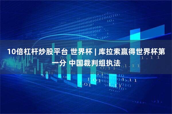 10倍杠杆炒股平台 世界杯 | 库拉索赢得世界杯第一分 中国裁判组执法