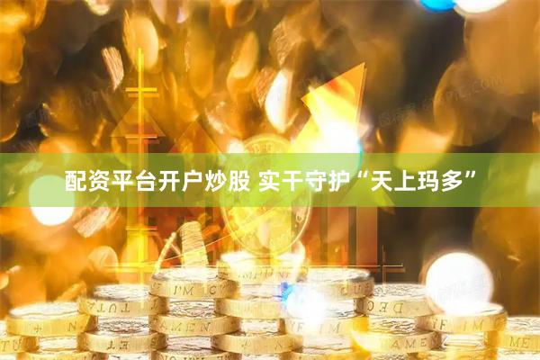 配资平台开户炒股 实干守护“天上玛多”