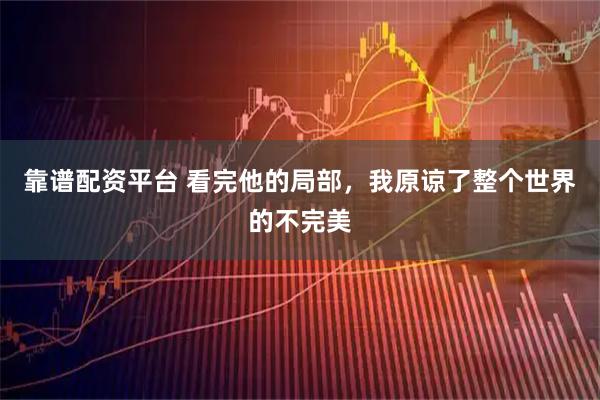 靠谱配资平台 看完他的局部，我原谅了整个世界的不完美