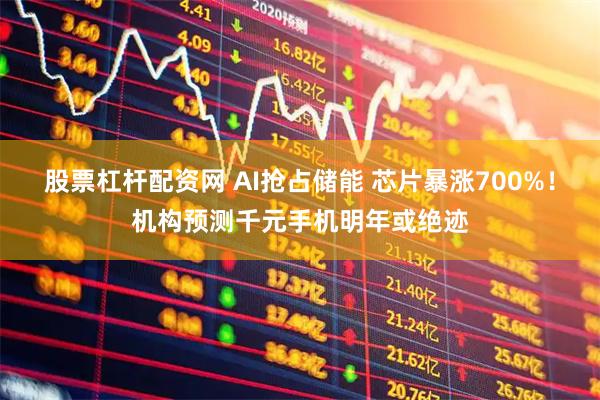 股票杠杆配资网 AI抢占储能 芯片暴涨700%！机构预测千元手机明年或绝迹