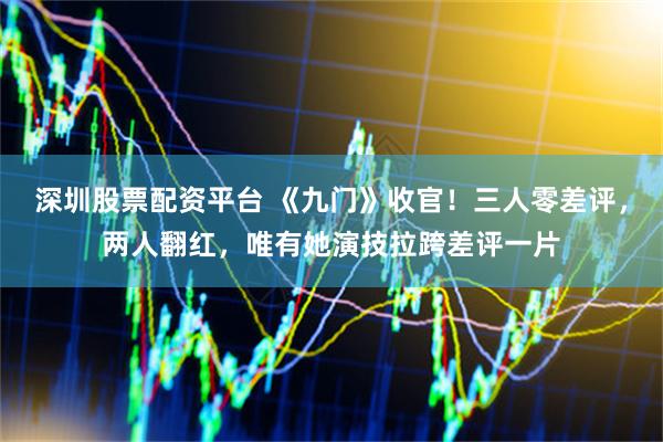 深圳股票配资平台 《九门》收官!三人零差评,两人翻红,唯有她演技拉跨差评一片